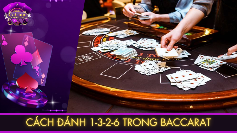 Cách đánh 1-3-2-6 trong Baccarat